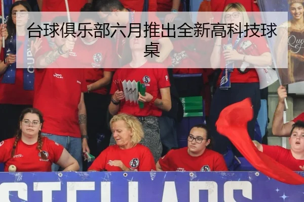 台球俱乐部六月推出全新高科技球桌
